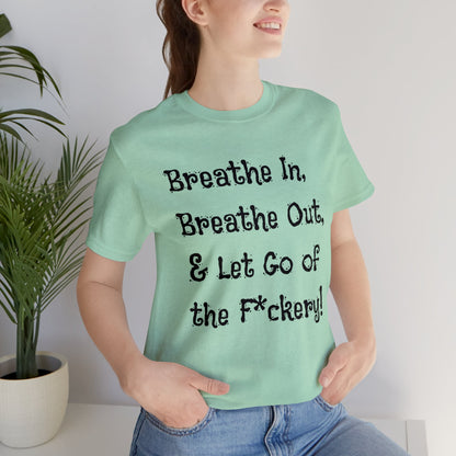 Breathe in, Breathe out & Let go of the F*ckery T-Shirt