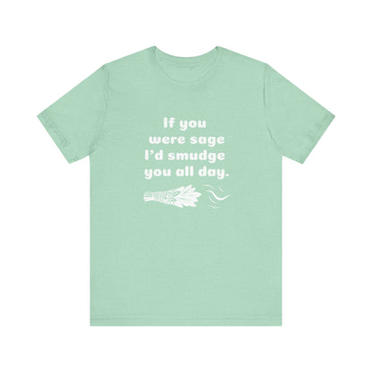 If you were sage I'd smudge you all day. - T-Shirt