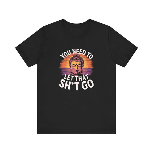 You Need To Let That Sh*t Go T-Shirt