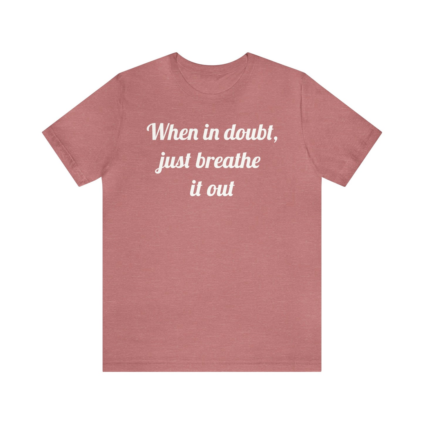 When in doubt, just breathe it out T-Shirt