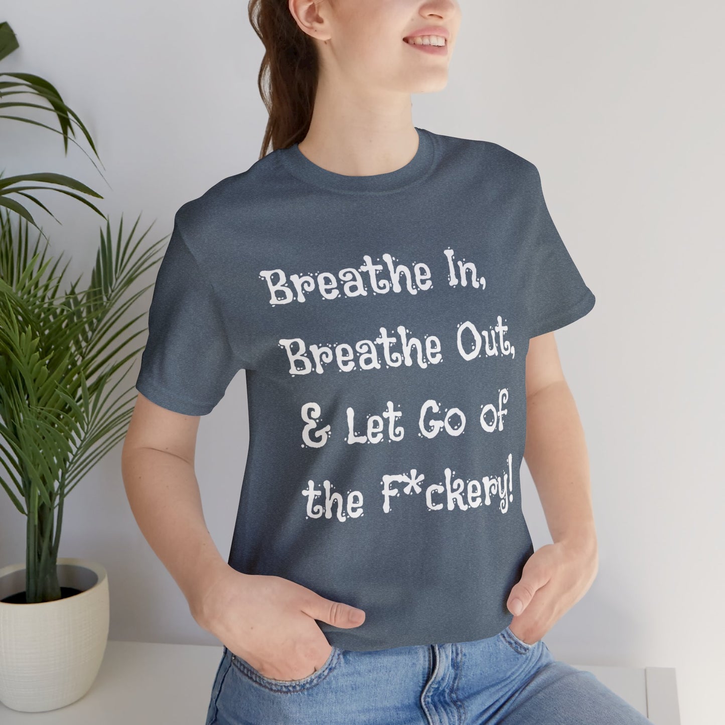 Breathe in, Breathe out & Let go of the F*ckery T-Shirt