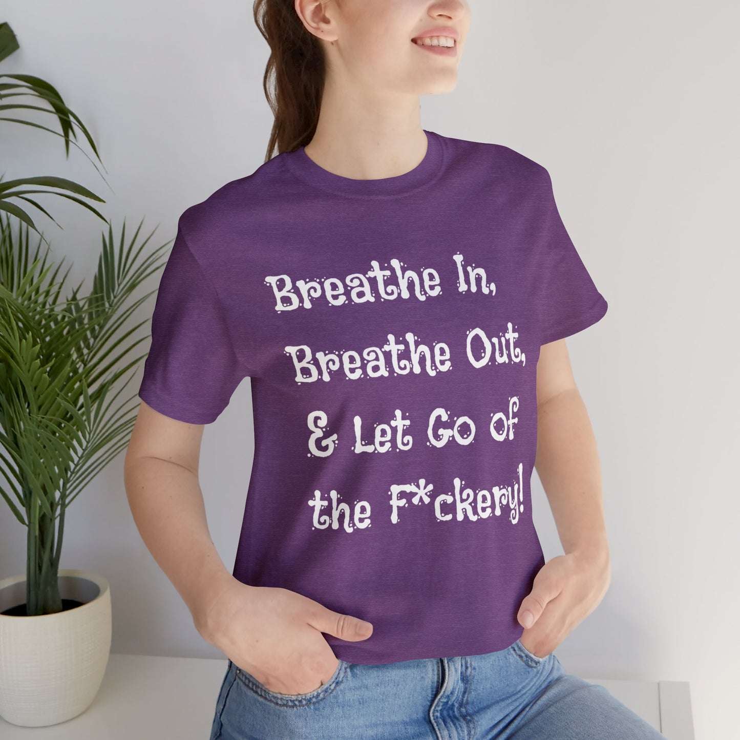 Breathe in, Breathe out & Let go of the F*ckery T-Shirt