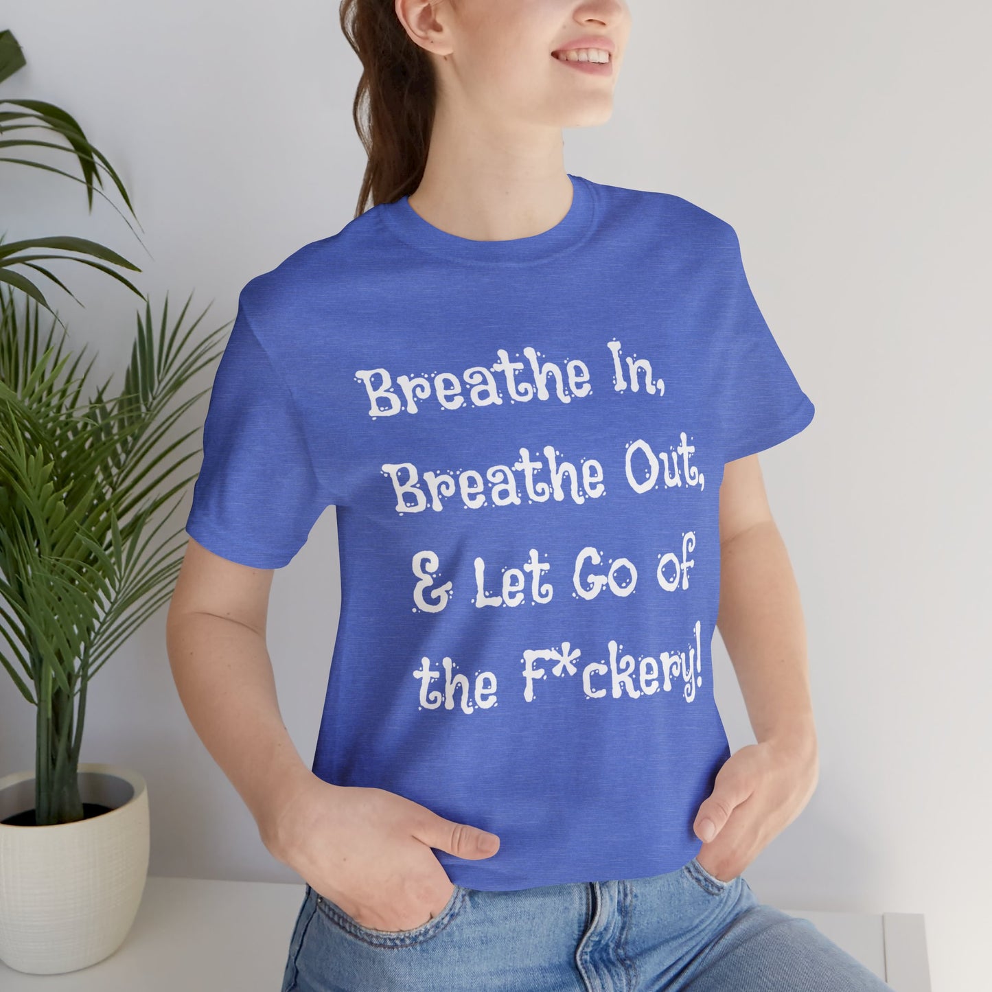 Breathe in, Breathe out & Let go of the F*ckery T-Shirt