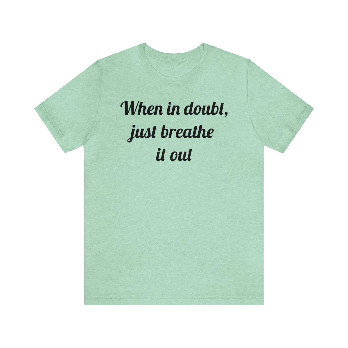 When in doubt, just breathe it out T-Shirt