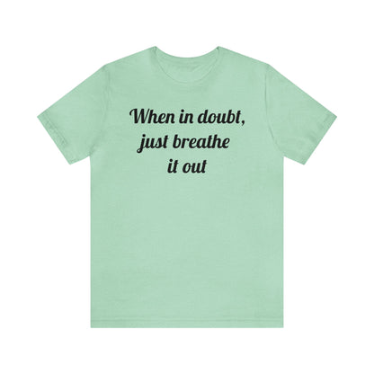 When in doubt, just breathe it out T-Shirt