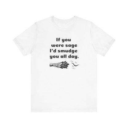 If you were sage I'd smudge you all day. - T-Shirt