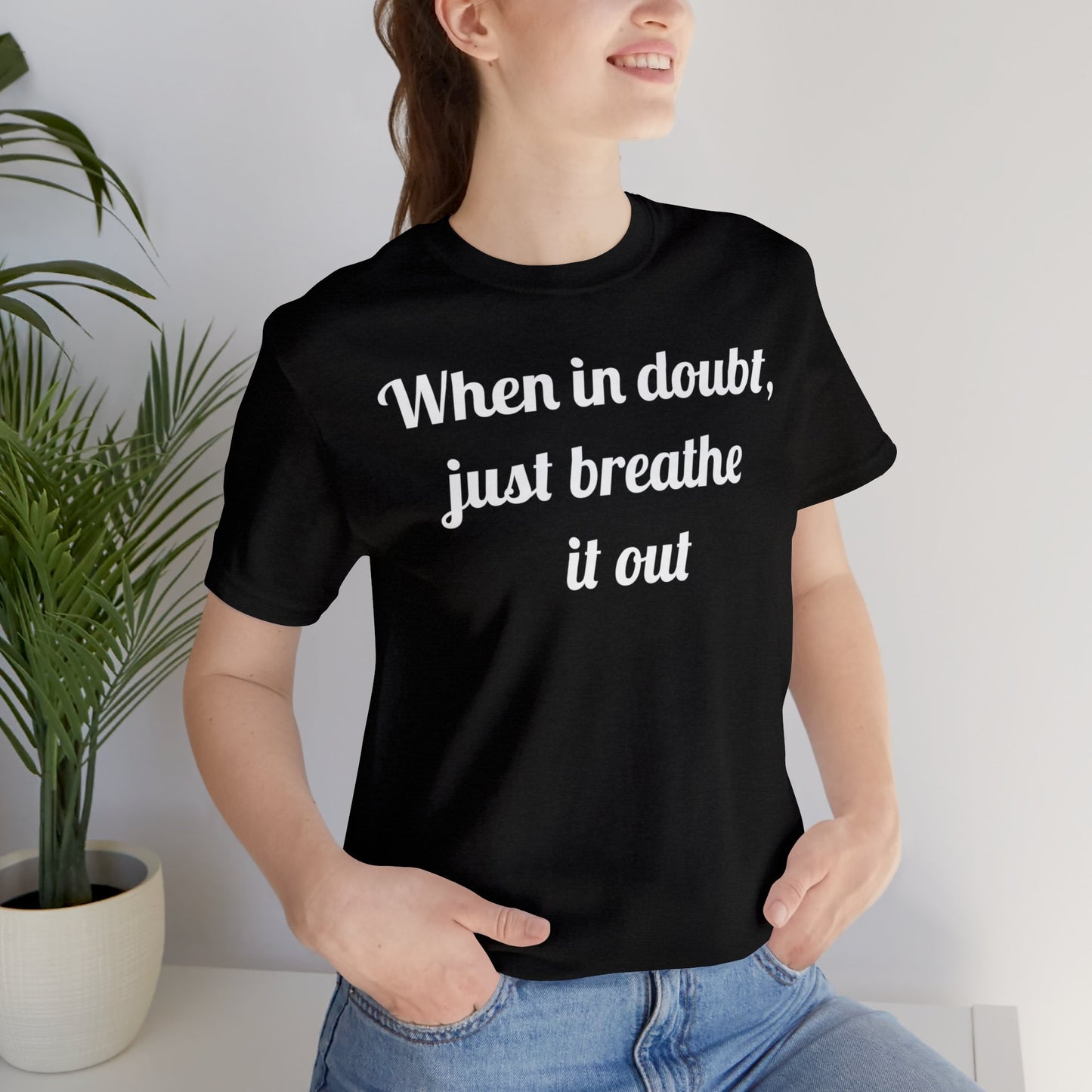 When in doubt, just breathe it out T-Shirt