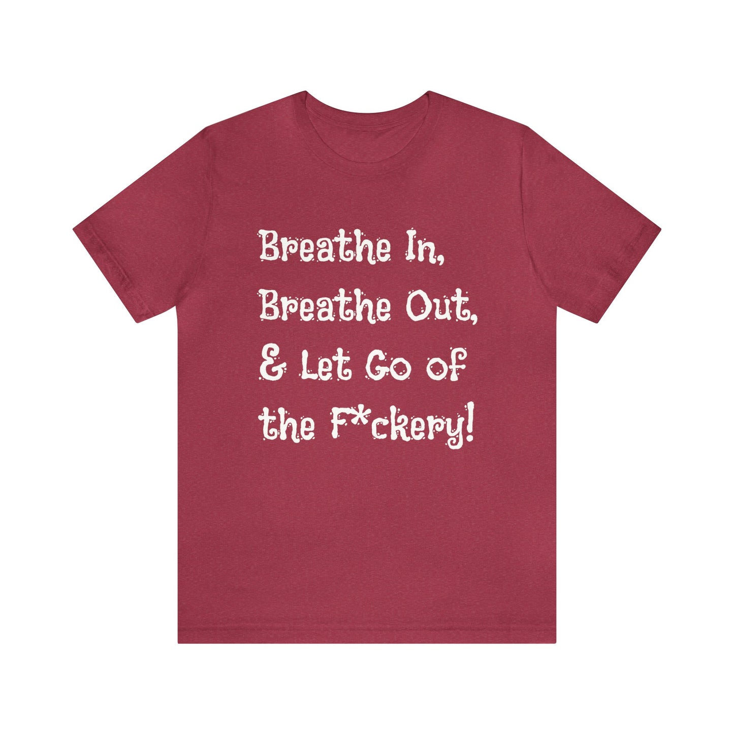 Breathe in, Breathe out & Let go of the F*ckery T-Shirt