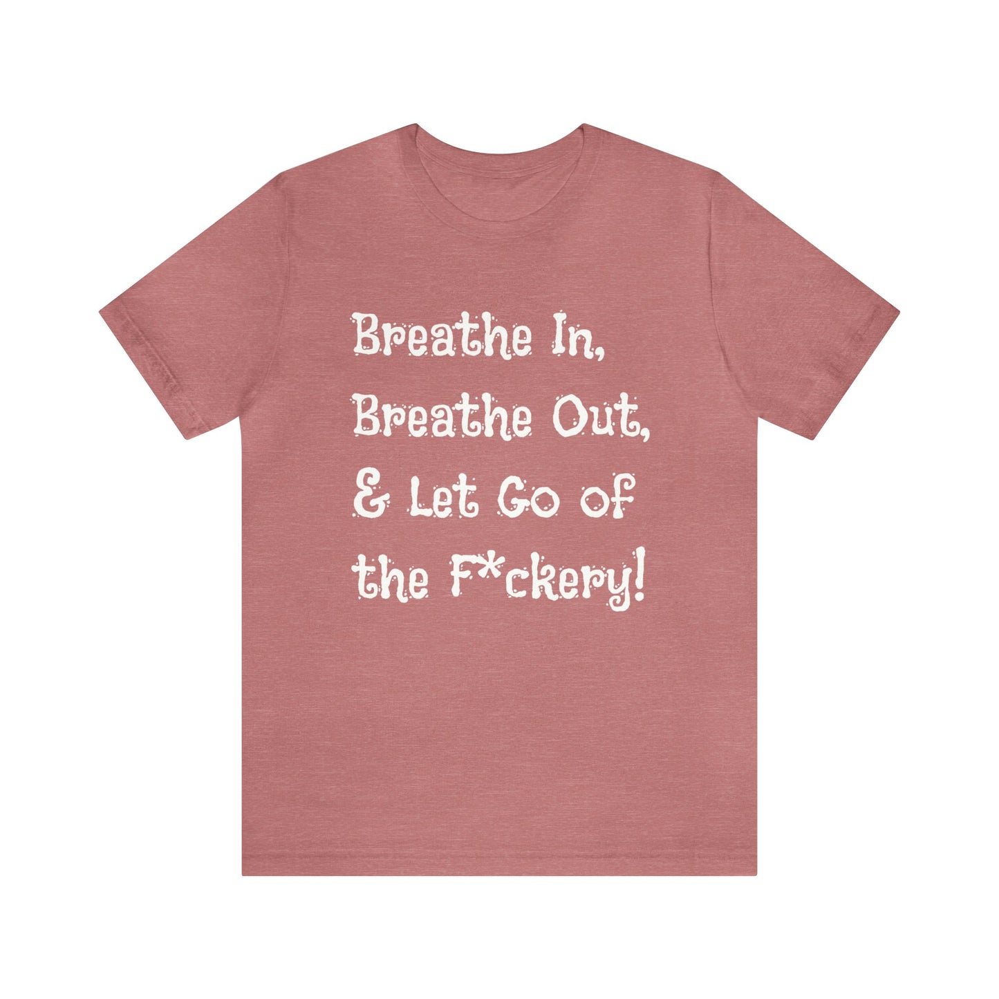 Breathe in, Breathe out & Let go of the F*ckery T-Shirt