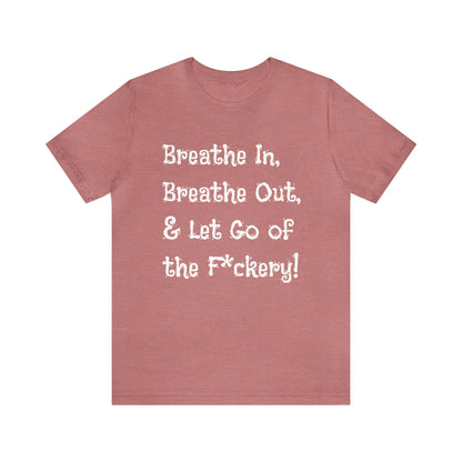 Breathe in, Breathe out & Let go of the F*ckery T-Shirt