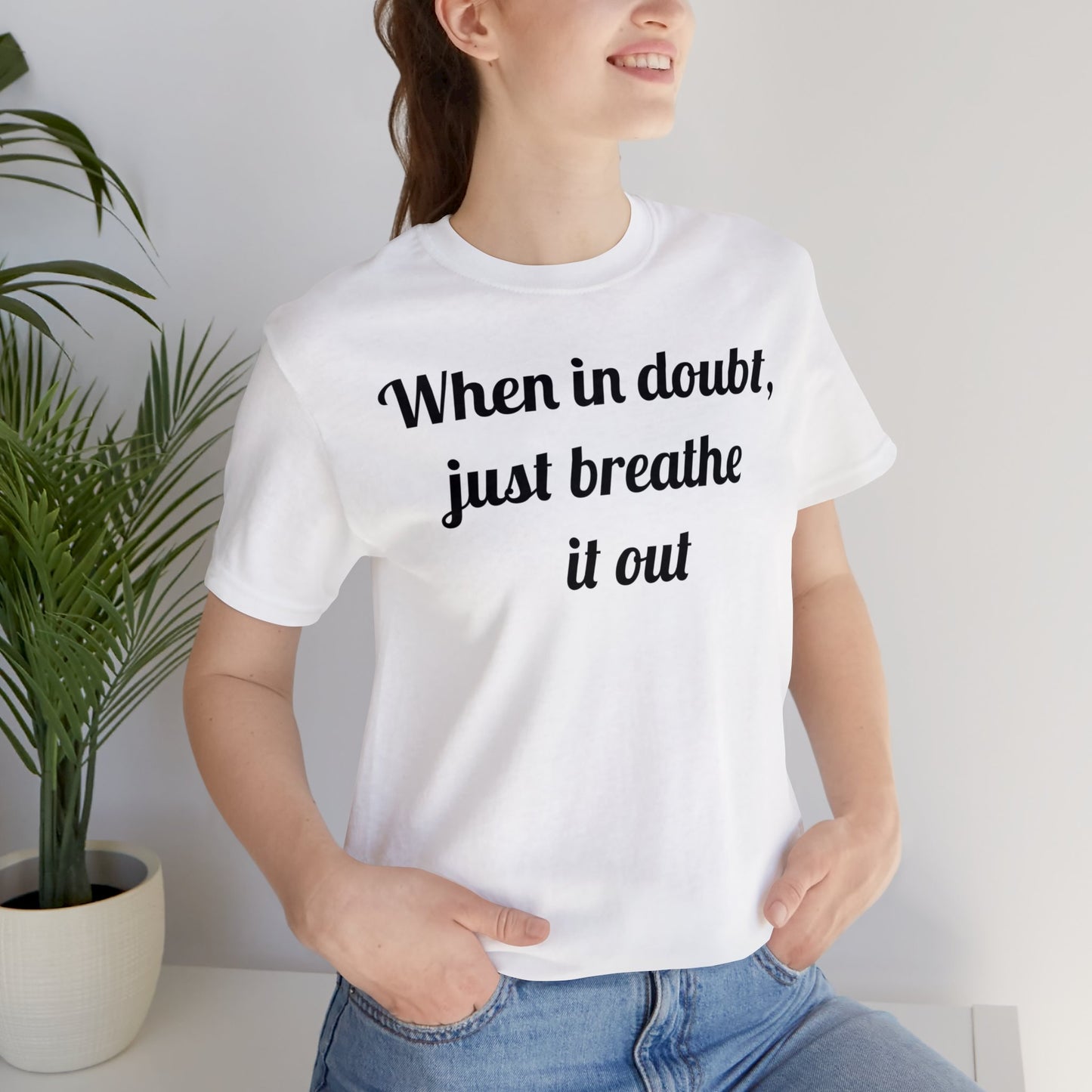 When in doubt, just breathe it out T-Shirt