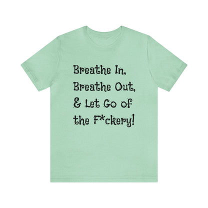 Breathe in, Breathe out & Let go of the F*ckery T-Shirt