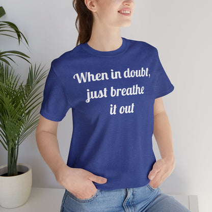 When in doubt, just breathe it out T-Shirt