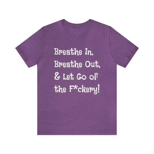 Breathe in, Breathe out & Let go of the F*ckery T-Shirt