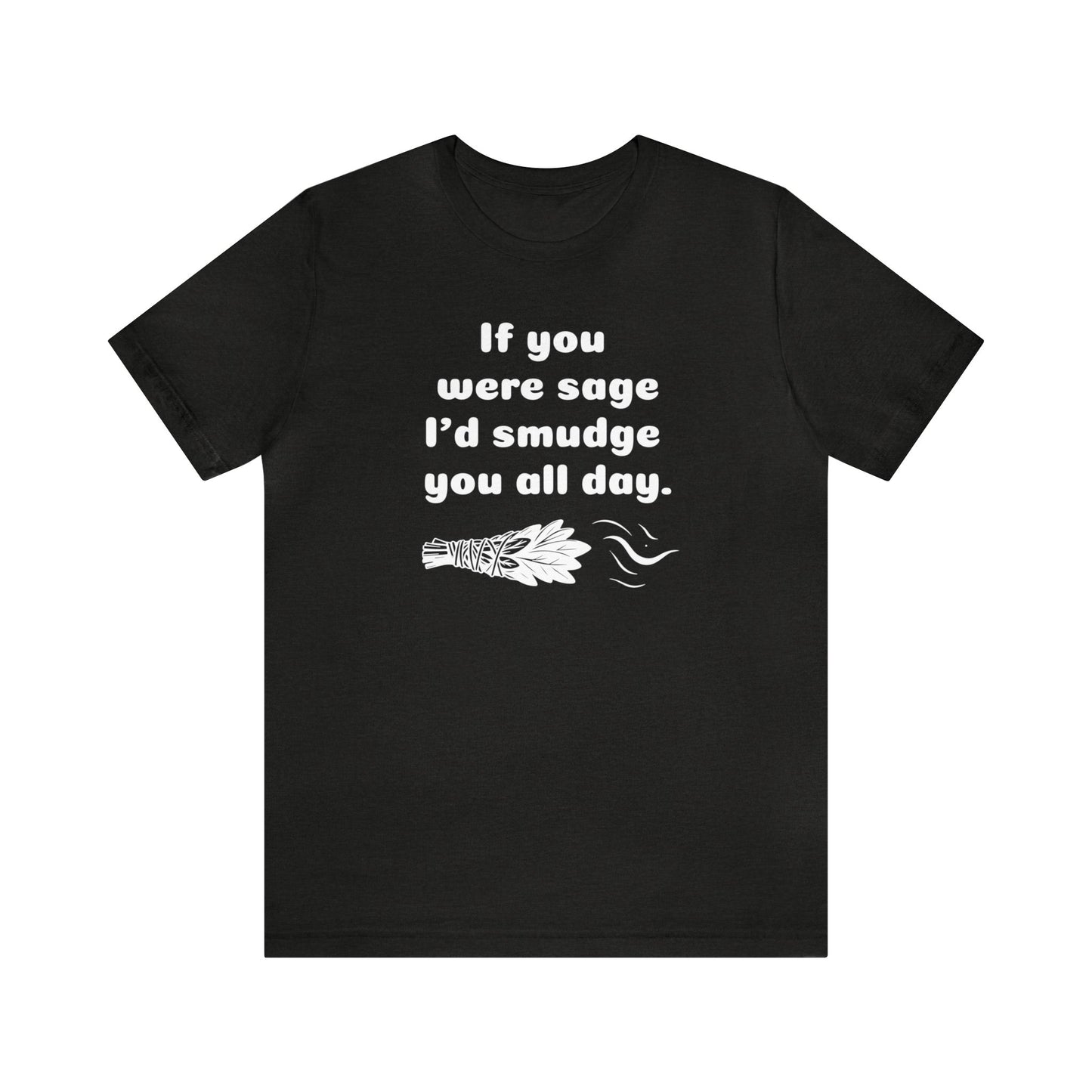 If you were sage I'd smudge you all day. T-Shirt