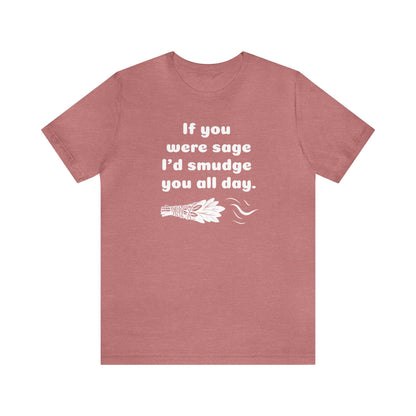 If you were sage I'd smudge you all day. T-Shirt