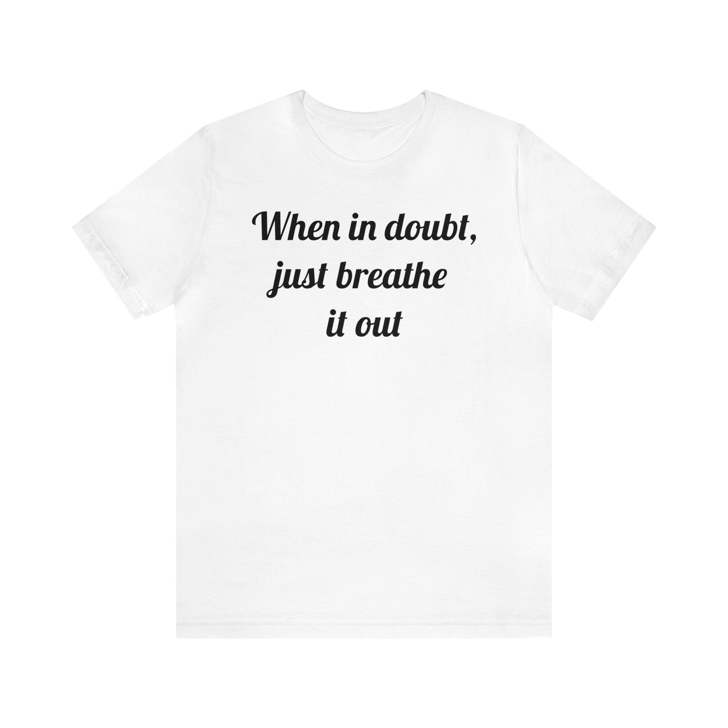 When in doubt, just breathe it out T-Shirt