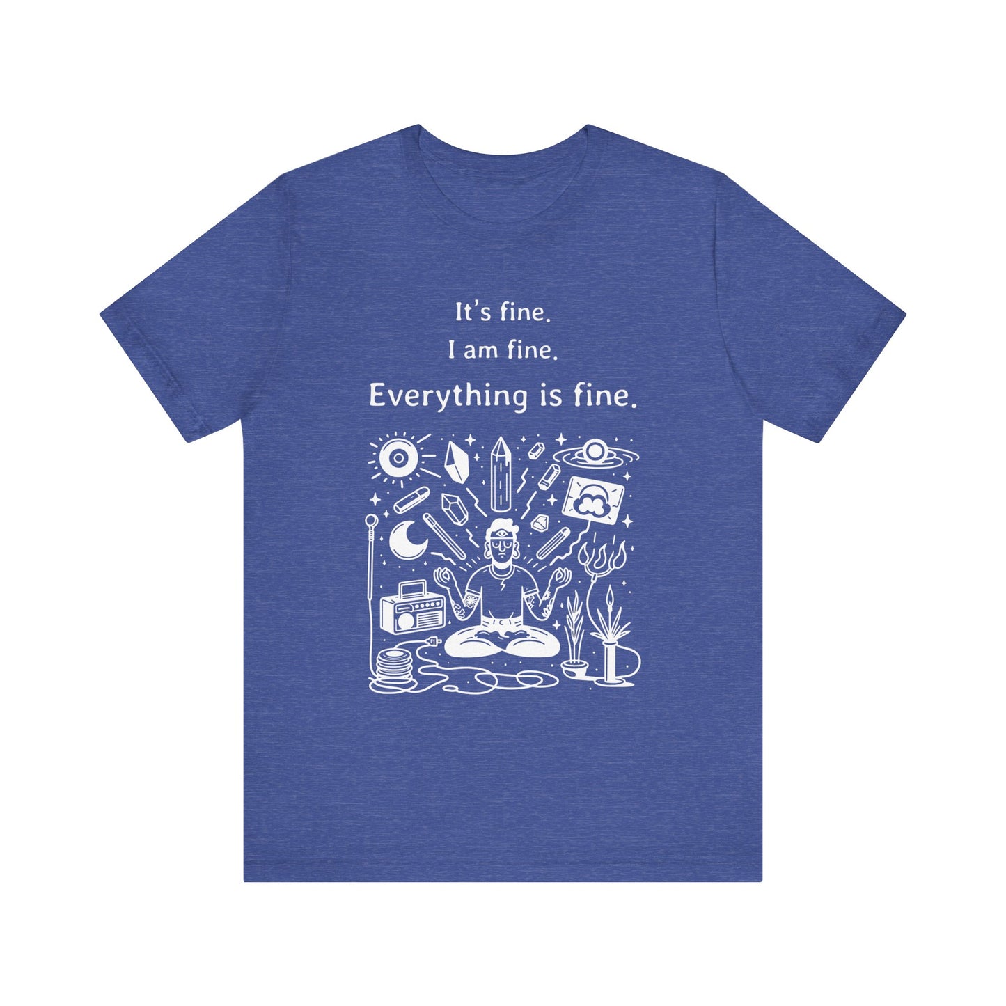 It's fine. I am fine. Everything is fine. T-Shirt