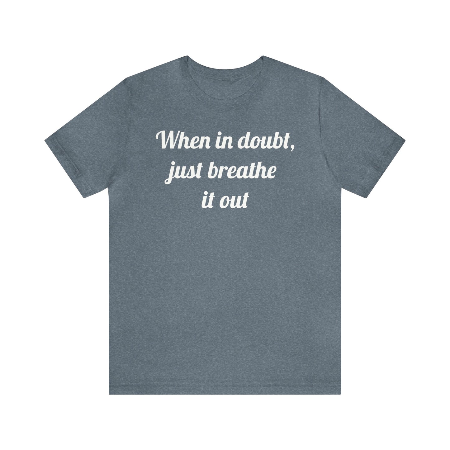 When in doubt, just breathe it out T-Shirt