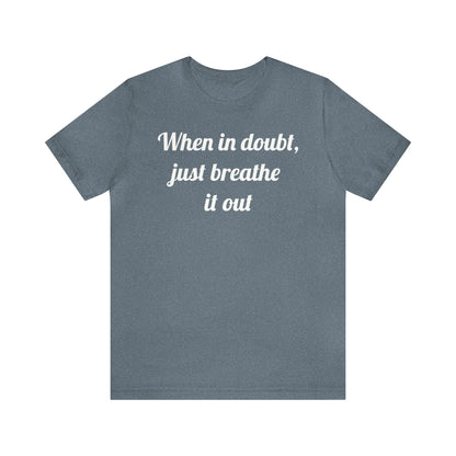 When in doubt, just breathe it out T-Shirt