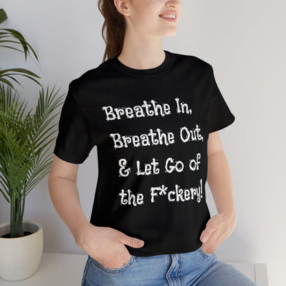 Breathe in, Breathe out & Let go of the F*ckery T-Shirt