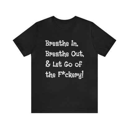 Breathe in, Breathe out & Let go of the F*ckery T-Shirt