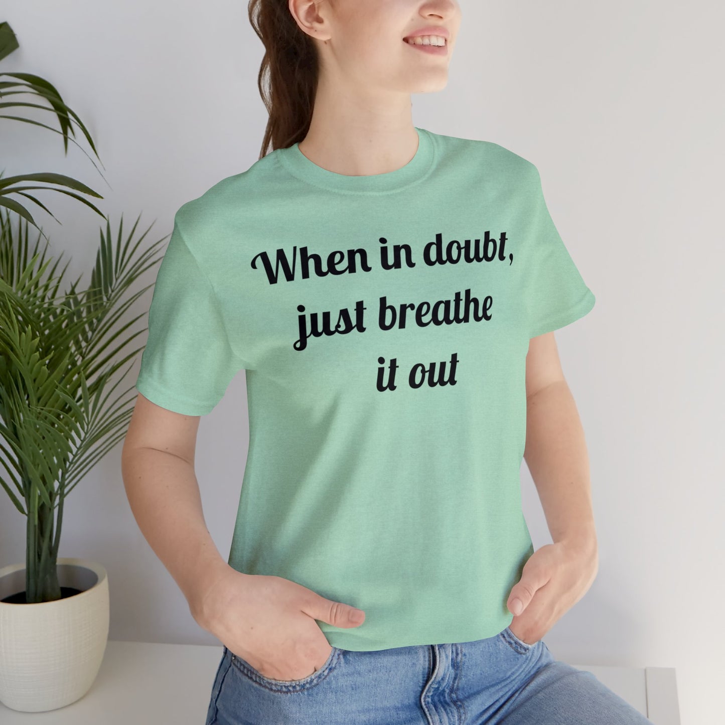 When in doubt, just breathe it out T-Shirt