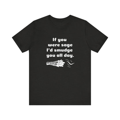 If you were sage I'd smudge you all day. - T-Shirt