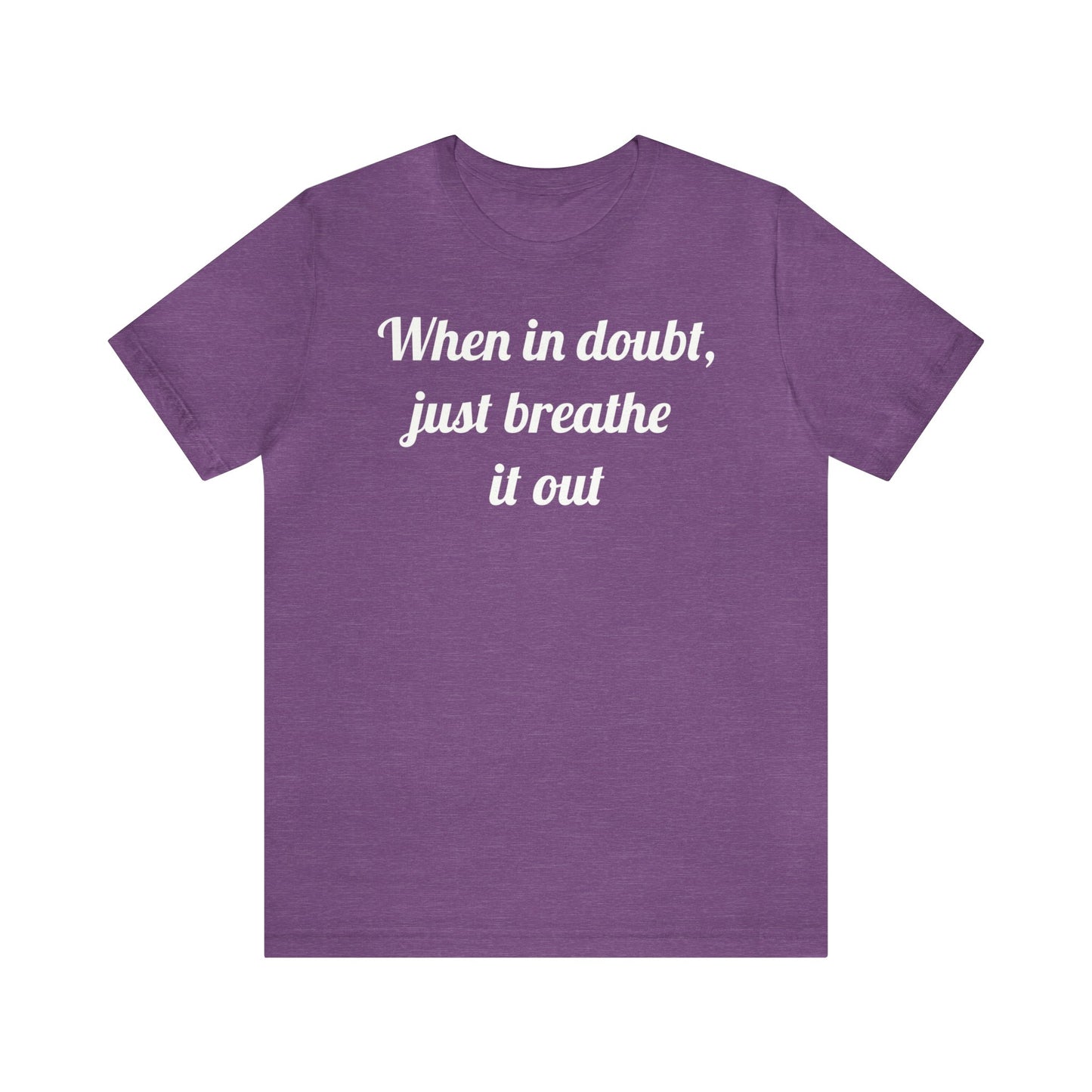 When in doubt, just breathe it out T-Shirt