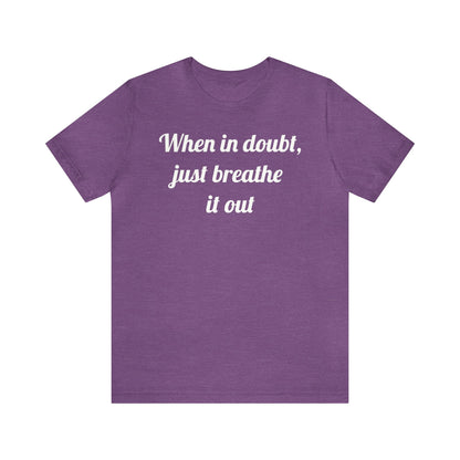 When in doubt, just breathe it out T-Shirt