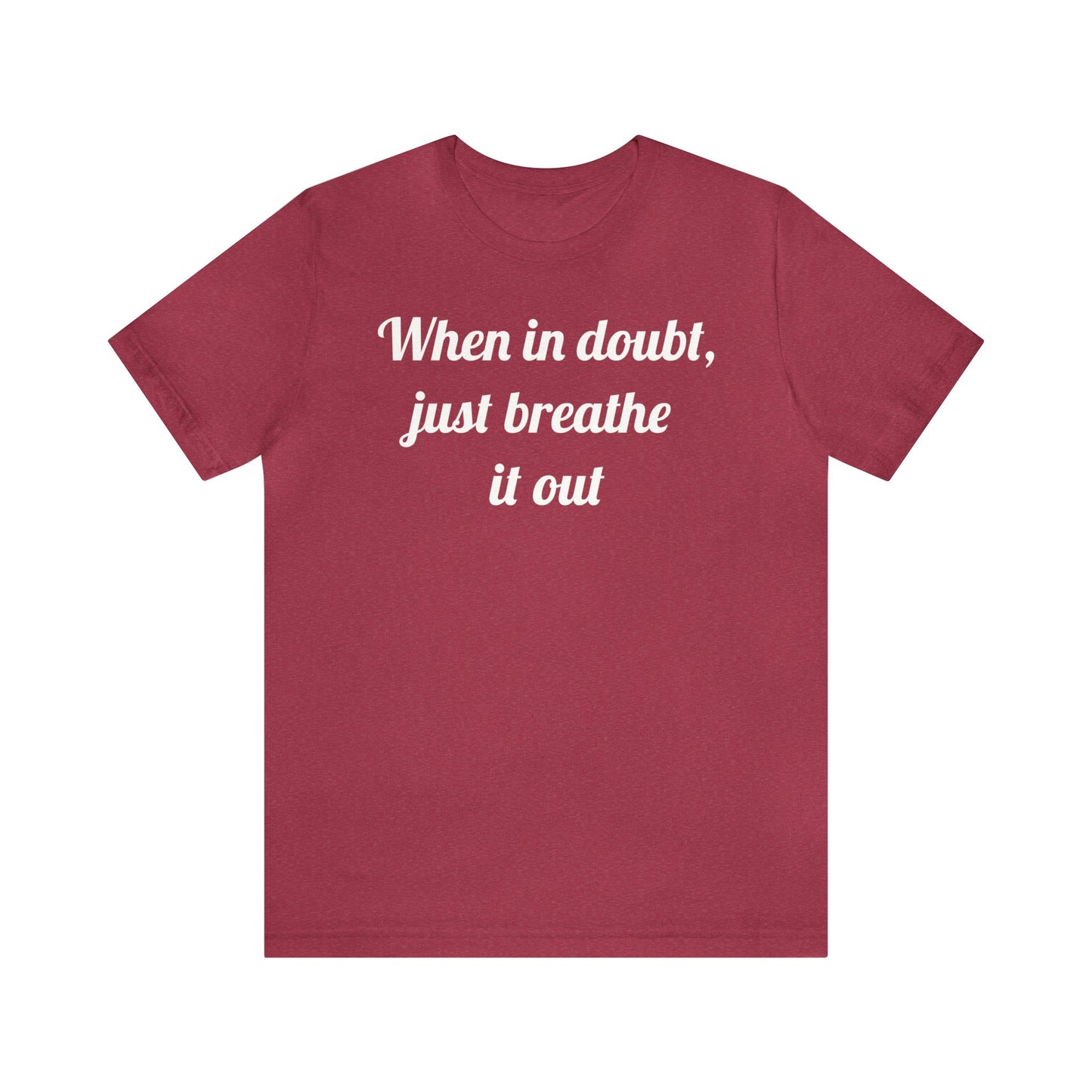 When in doubt, just breathe it out T-Shirt