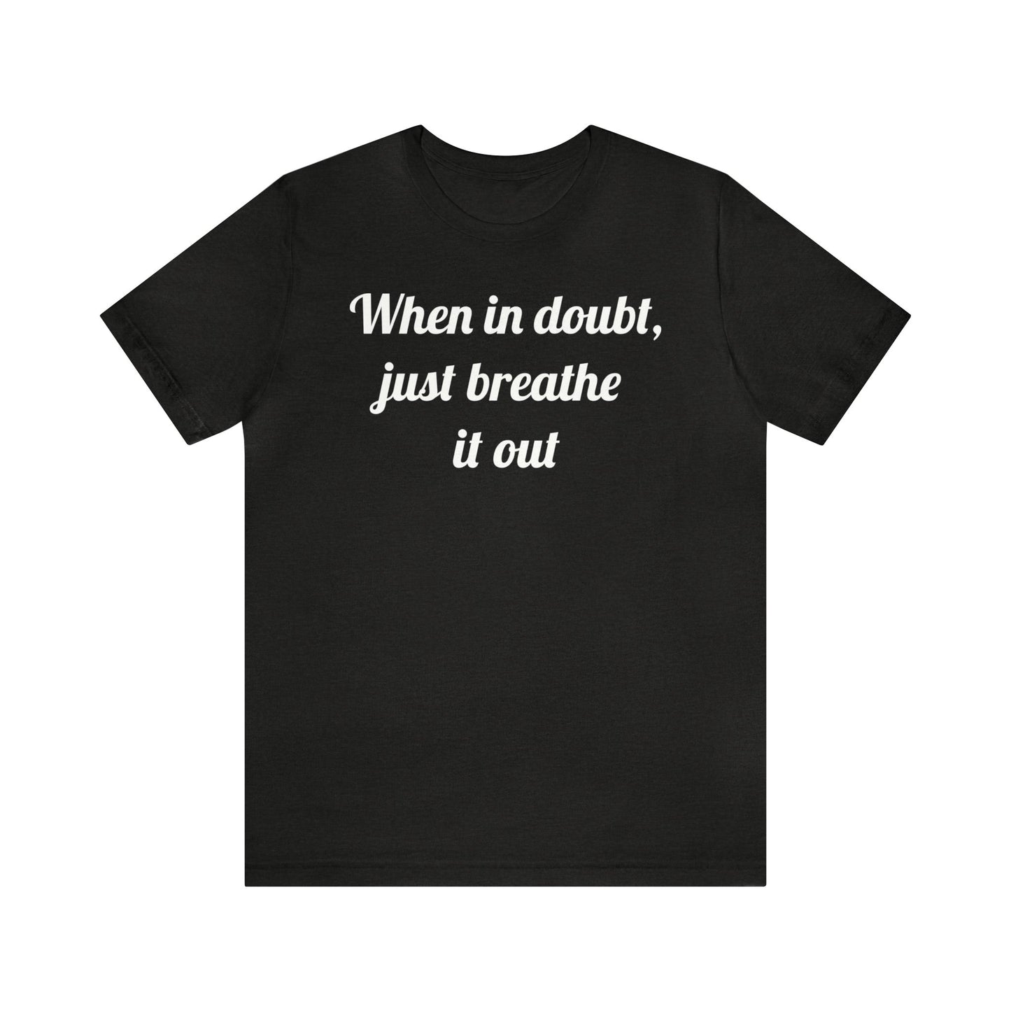 When in doubt, just breathe it out T-Shirt