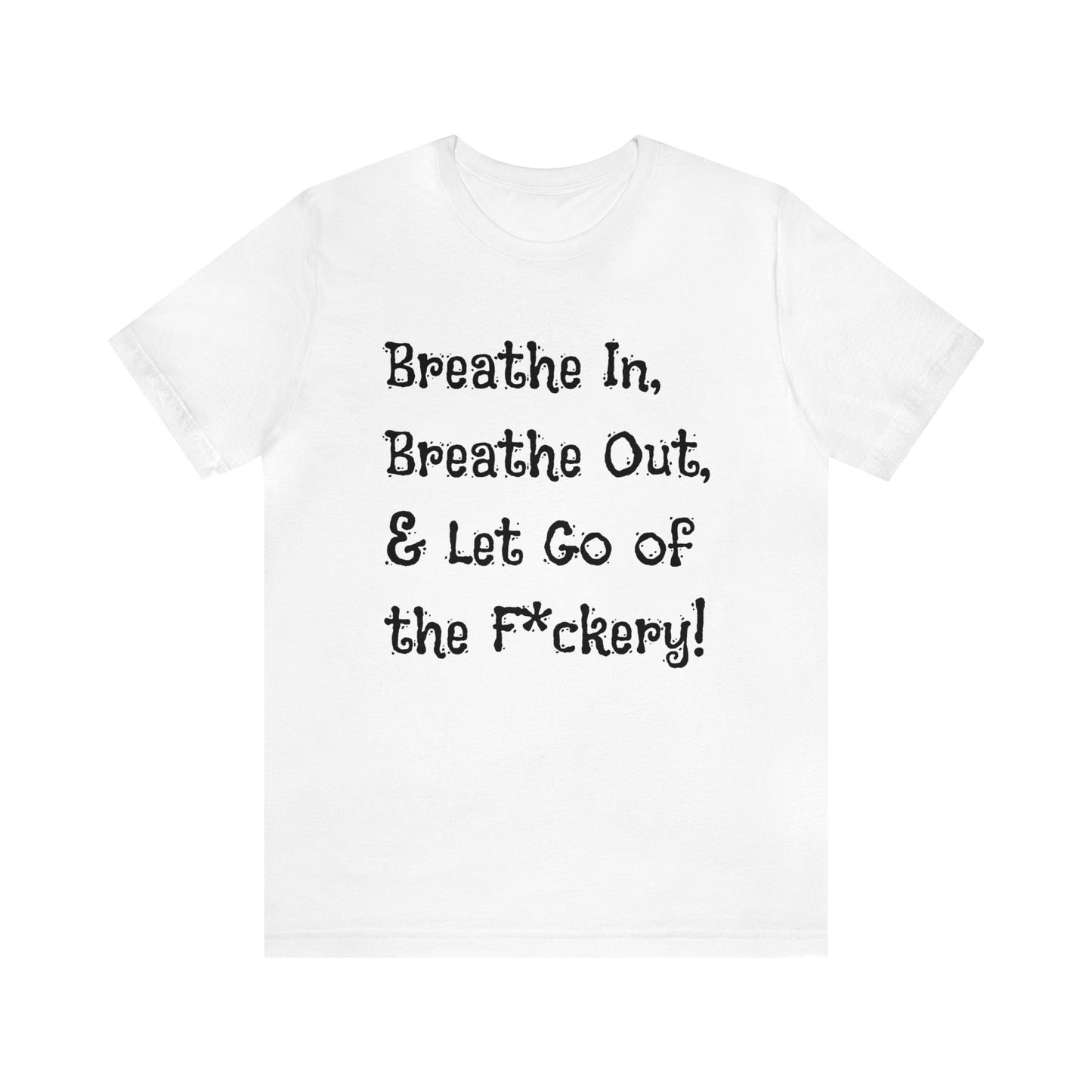 Breathe in, Breathe out & Let go of the F*ckery T-Shirt